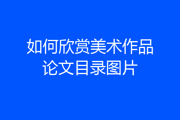 如何欣赏美术作品论文目录图片