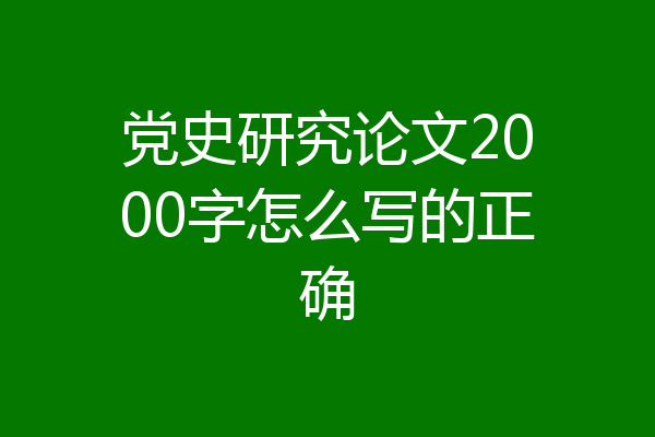 党史研究论文2000字怎么写的正确