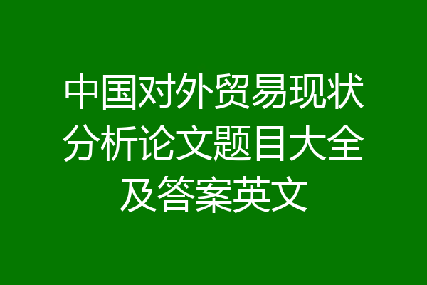 中国对外贸易现状分析论文题目大全及答案英文