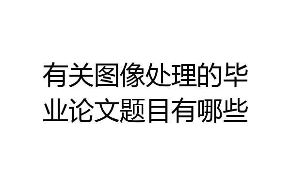 有关图像处理的毕业论文题目有哪些
