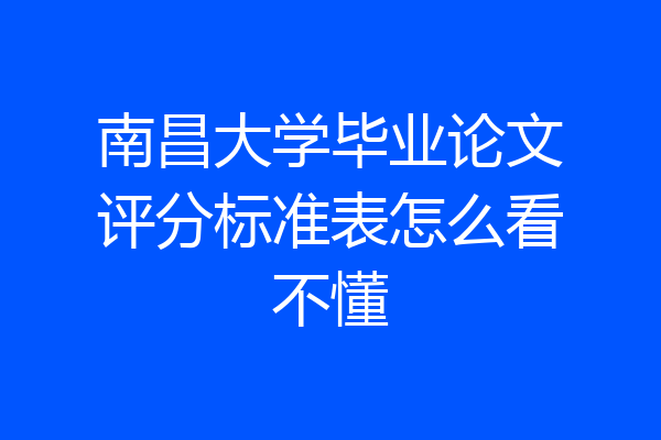南昌大学毕业论文评分标准表怎么看不懂