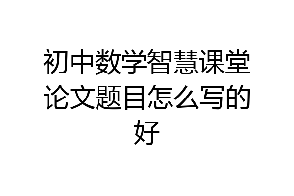 初中数学智慧课堂论文题目怎么写的好