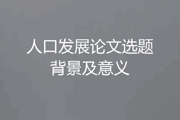 人口发展论文选题背景及意义