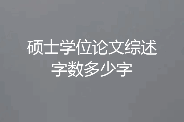 硕士学位论文综述字数多少字