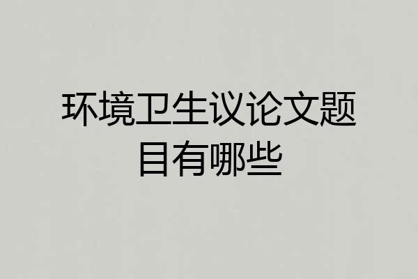 环境卫生议论文题目有哪些