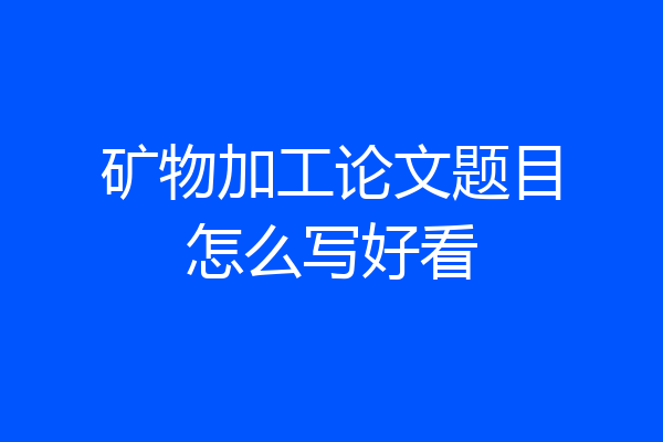 矿物加工论文题目怎么写好看