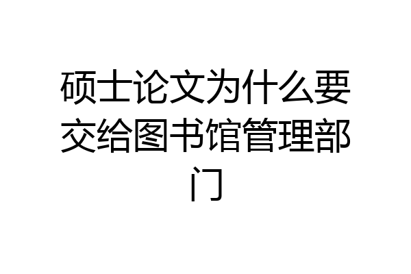 硕士论文为什么要交给图书馆管理部门
