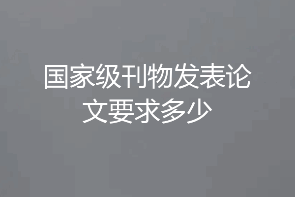 国家级刊物发表论文要求多少