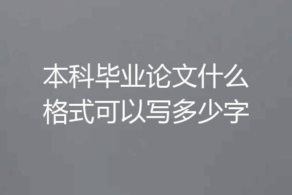 本科毕业论文什么格式可以写多少字