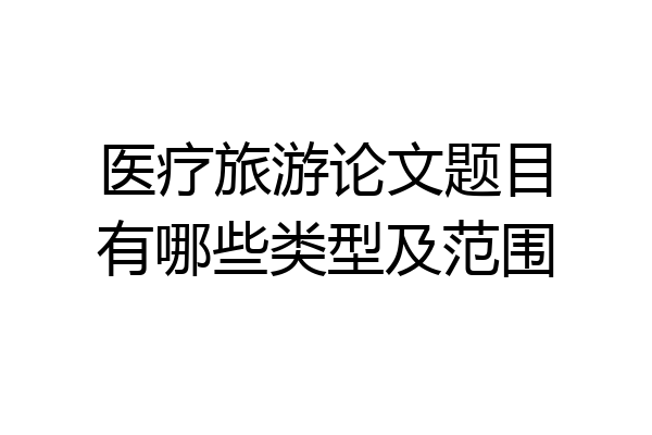 医疗旅游论文题目有哪些类型及范围