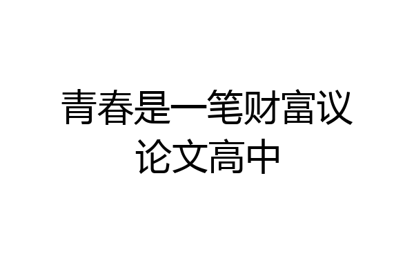 青春是一笔财富议论文高中