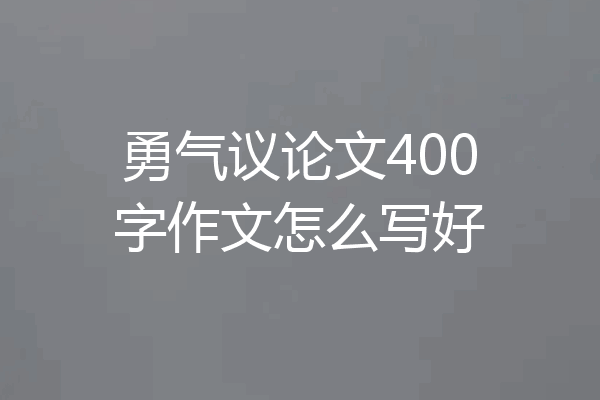 勇气议论文400字作文怎么写好