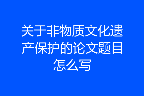关于非物质文化遗产保护的论文题目怎么写