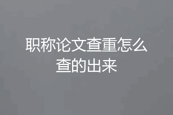 职称论文查重怎么查的出来