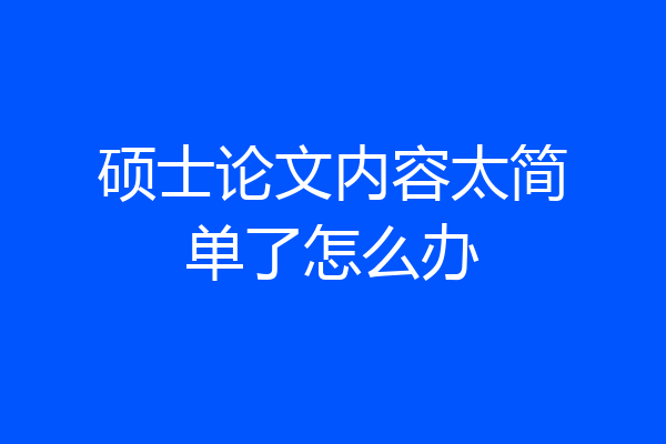 硕士论文内容太简单了怎么办