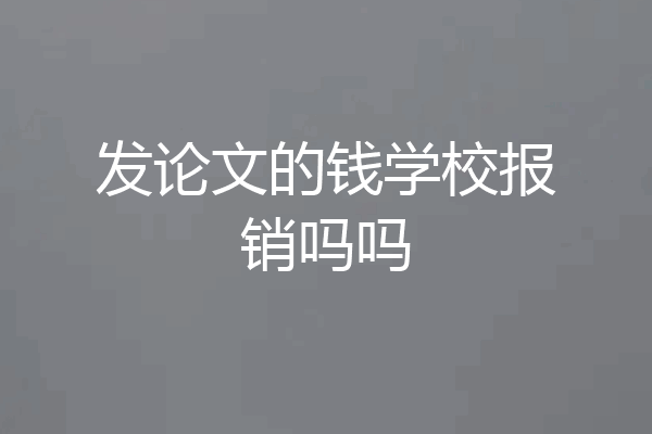 发论文的钱学校报销吗吗