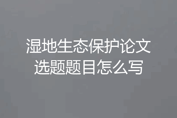 湿地生态保护论文选题题目怎么写
