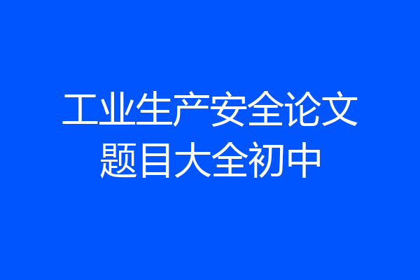 工业生产安全论文题目大全初中