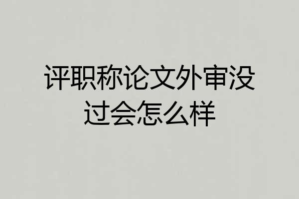 评职称论文外审没过会怎么样
