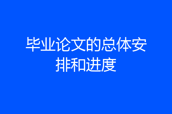 毕业论文的总体安排和进度