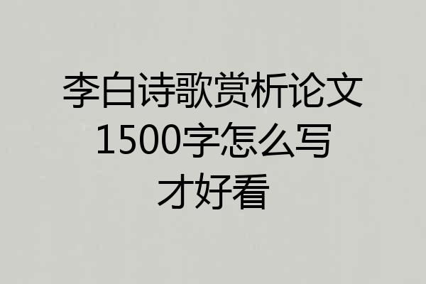 李白诗歌赏析论文1500字怎么写才好看