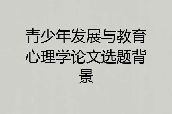 青少年发展与教育心理学论文选题背景