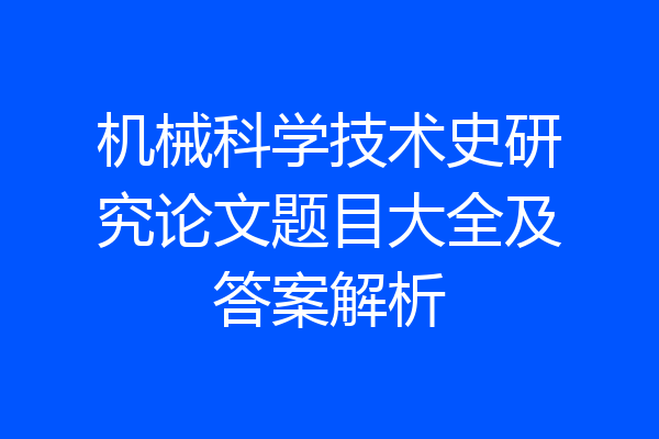机械科学技术史研究论文题目大全及答案解析