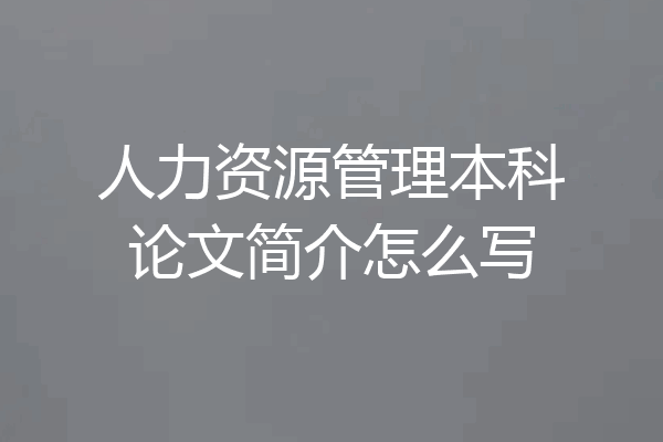 人力资源管理本科论文简介怎么写