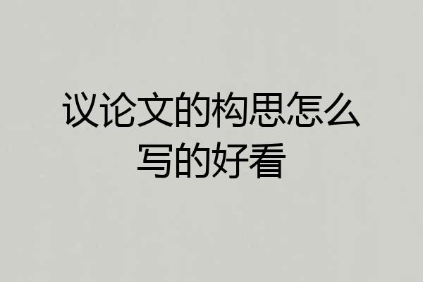 议论文的构思怎么写的好看