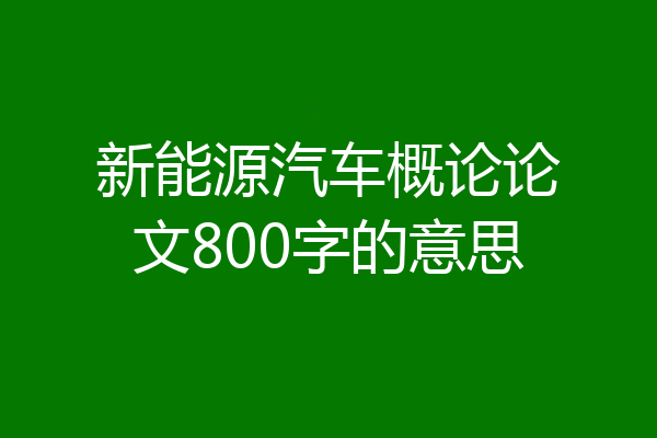 新能源汽车概论论文800字的意思