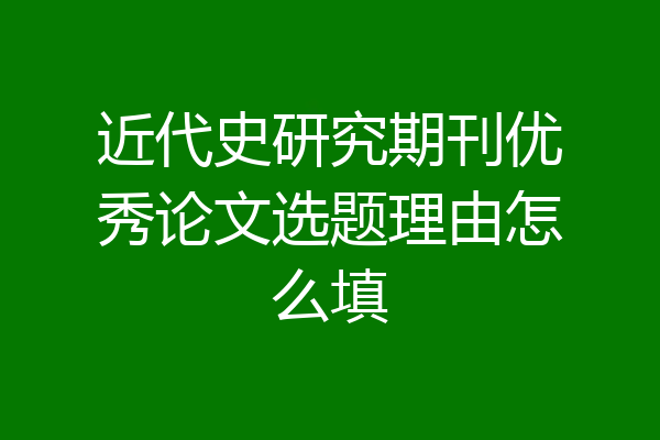 近代史研究期刊优秀论文选题理由怎么填