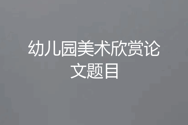 幼儿园美术欣赏论文题目