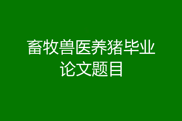 畜牧兽医养猪毕业论文题目