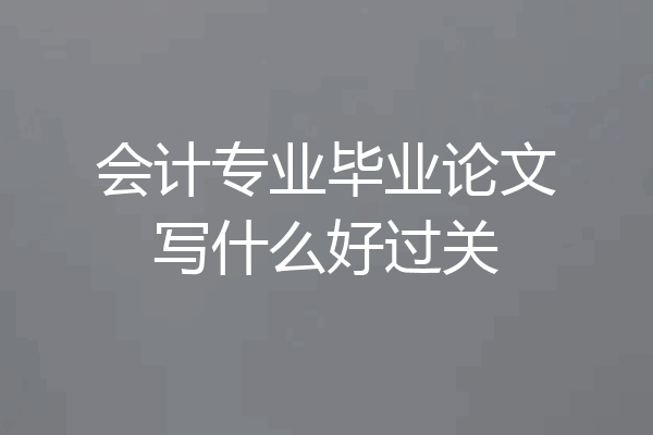 会计专业毕业论文写什么好过关