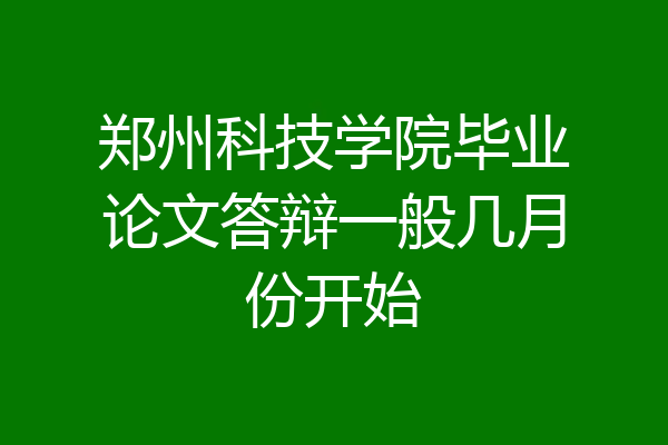 郑州科技学院毕业论文答辩一般几月份开始