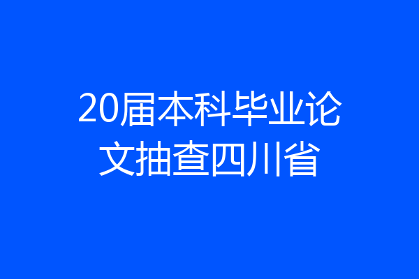 20届本科毕业论文抽查四川省