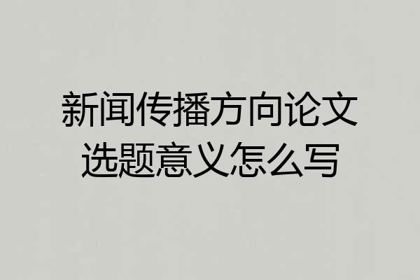 新闻传播方向论文选题意义怎么写