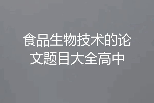 食品生物技术的论文题目大全高中