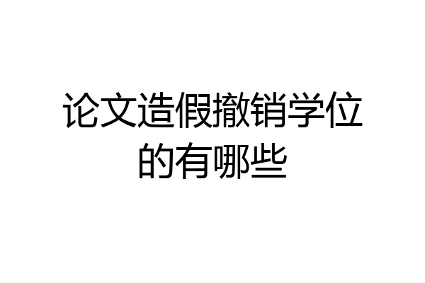 论文造假撤销学位的有哪些