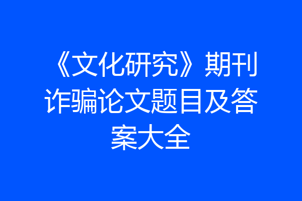 《文化研究》期刊诈骗论文题目及答案大全
