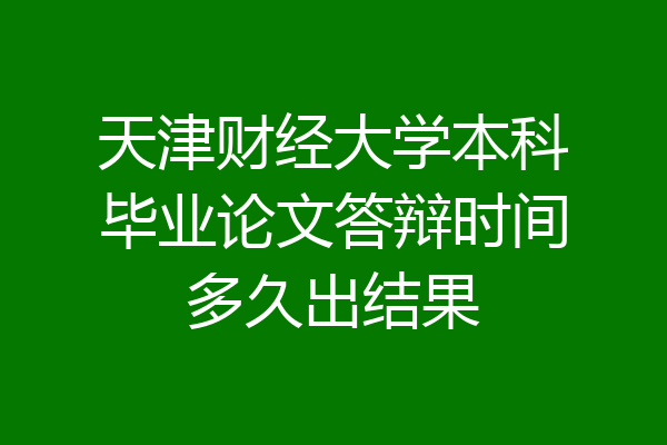 天津财经大学本科毕业论文答辩时间多久出结果