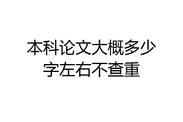 本科论文大概多少字左右不查重
