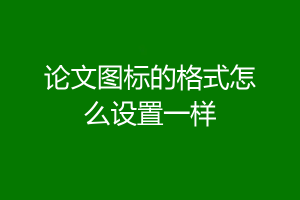 论文图标的格式怎么设置一样