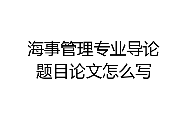 海事管理专业导论题目论文怎么写