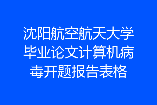 沈阳航空航天大学毕业论文计算机病毒开题报告表格