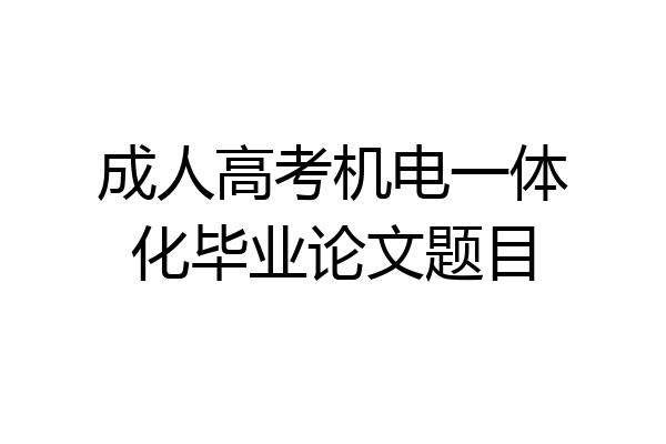 成人高考机电一体化毕业论文题目