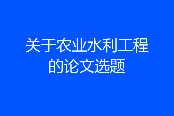 关于农业水利工程的论文选题