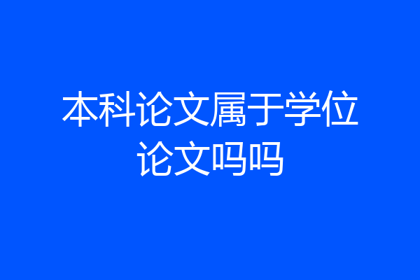 本科论文属于学位论文吗吗
