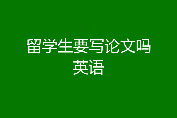 留学生要写论文吗英语
