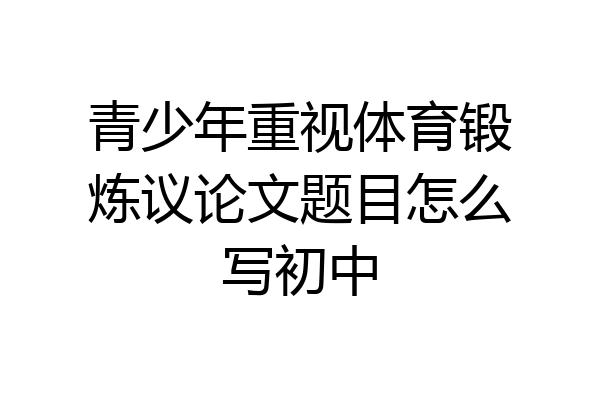 青少年重视体育锻炼议论文题目怎么写初中